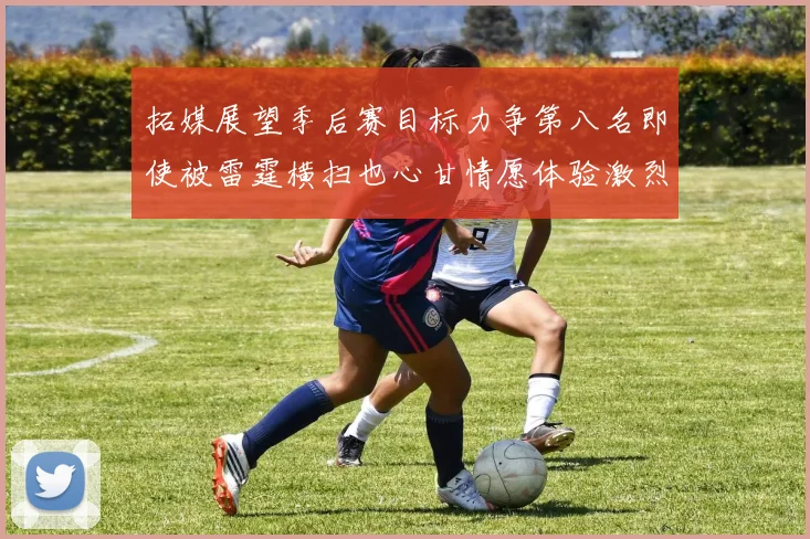 拓媒展望季后赛目标力争第八名即使被雷霆横扫也心甘情愿体验激烈竞争