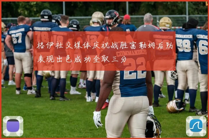 格伊社交媒体庆祝战胜富勒姆后防表现出色成功全取三分