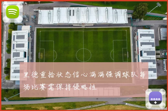 里德重拾状态信心满满强调球队每场比赛需保持侵略性