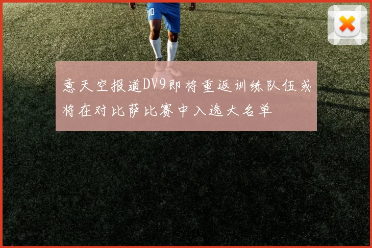 意天空报道DV9即将重返训练队伍或将在对比萨比赛中入选大名单