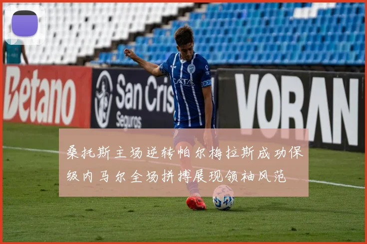 桑托斯主场逆转帕尔梅拉斯成功保级内马尔全场拼搏展现领袖风范