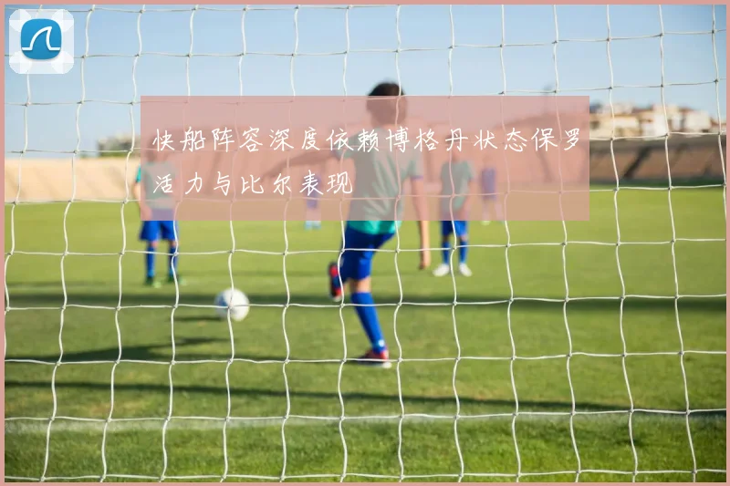 快船阵容深度依赖博格丹状态保罗活力与比尔表现