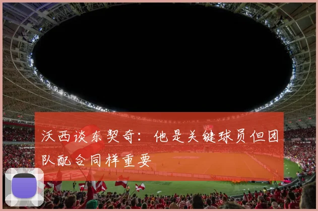 沃西谈东契奇：他是关键球员但团队配合同样重要