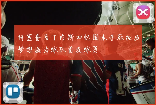 何塞普马丁内斯回忆国米夺冠经历梦想成为球队首发球员